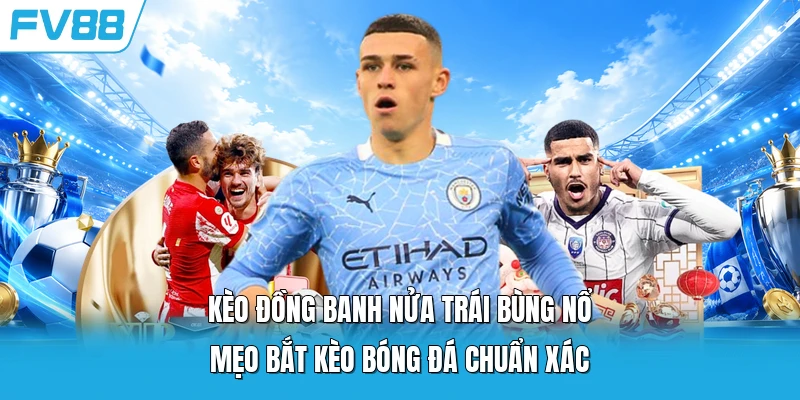 Kèo Đồng Banh Nửa Trái Bùng Nổ Mẹo Bắt Kèo Bóng Đá Chuẩn Xác