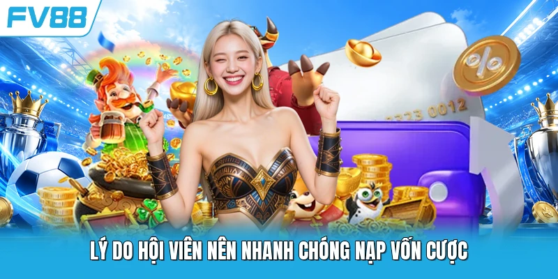 Lý do hội viên nên nhanh chóng nạp vốn cược Lý do hội viên nên nhanh chóng nạp vốn cược