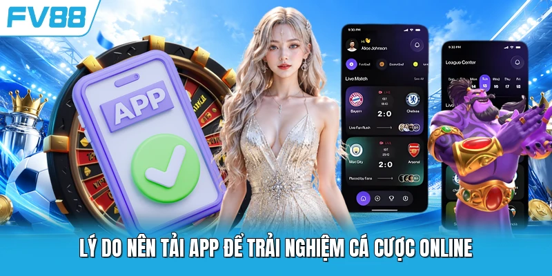 Lý do nên tải app để trải nghiệm cá cược online