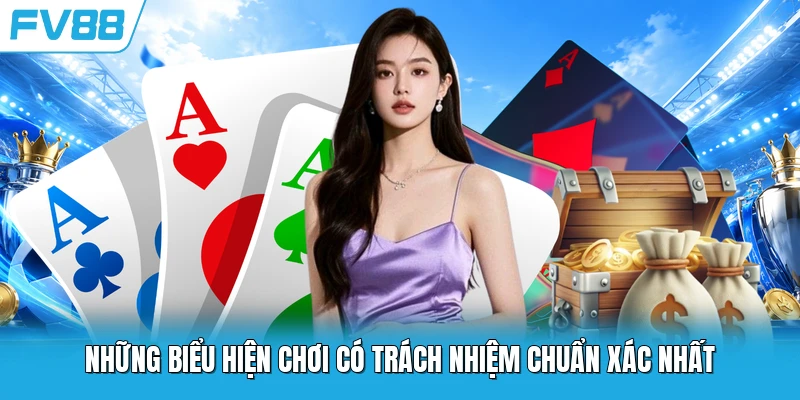 Những biểu hiện chơi có trách nhiệm chuẩn xác nhất Những biểu hiện chơi có trách nhiệm chuẩn xác nhất