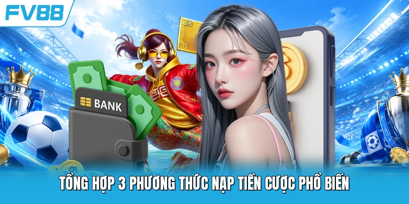 Tổng hợp 3 phương thức nạp tiền cược phổ biến Tổng hợp 3 phương thức nạp tiền cược phổ biến