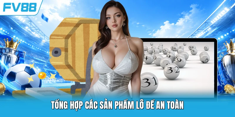 Tổng hợp các sản phẩm lô đề an toàn