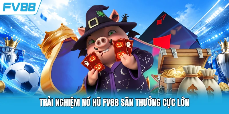 Trải nghiệm nổ hũ FV88 săn thưởng cực lớn Trải nghiệm nổ hũ FV88 săn thưởng cực lớn