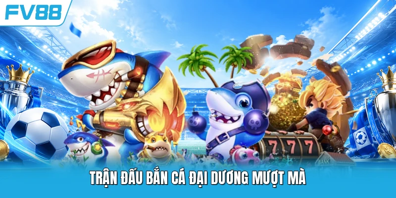 Trận đấu bắn cá đại dương mượt mà