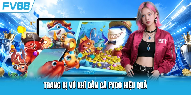 Trang bị vũ khí bắn cá FV88 hiệu quả